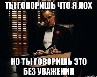 ты говоришь что я лох но ты говоришь это без уважения