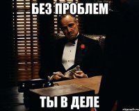 Без проблем ты в деле