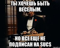 Ты хочешь быть веселым, но все еще не подписан на SUCS