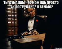 Ты думаешь, что можешь просто так постучаться в семью? 