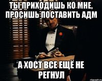 ты приходишь ко мне, просишь поставить адм А хост все ещё не регнул