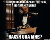 Ты кидаешь мне характеристику, но там нет цитат Нахуя она мне?