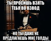 Ты просишь взять тебя во взвод но ты даже не предлагаешь мне голды