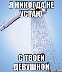 Я никогда не устаю С твоей девушкой