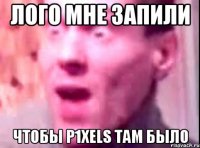 ЛОГО МНЕ ЗАПИЛИ чтобы p1xels там БЫЛО