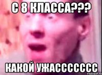 С 8 класса??? Какой ужассссссс