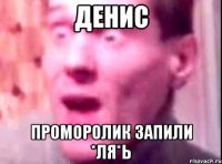 Денис ПромоРолик Запили *ля*ь