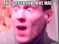 ЯК То позвонити не маєш 