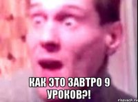  Как это завтро 9 уроков?!