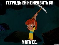 Тетрадь ей не нравиться мать ее..