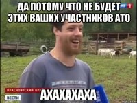 да потому что не будет этих ваших участников ато АХАХАХАХА