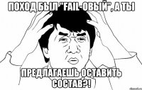 Поход был "fail-овый", а ты предлагаешь оставить состав?!