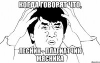 когда говорят что, лесник - плагиатчик мясника