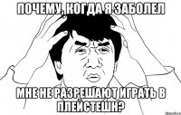 почему, когда я заболел мне не разрешают играть в плейстешн?