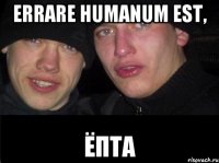 Errare humanum est, ёпта