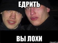 Едрить Вы лохи