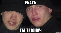 ебать ты трюкач