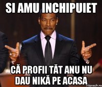 SI AMU INCHIPUIET CĂ PROFII TĂT ANU NU DAU NIKĂ PE ACASA