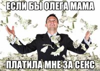 Если бы Олега мама Платила мне за секс