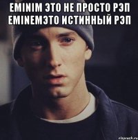 Eminim это не просто рэп eminemэто истинный рэп 