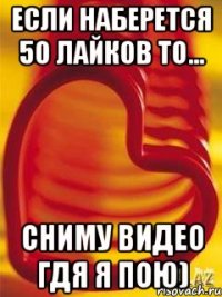 Если наберется 50 лайков то... Сниму видео гдя я пою)