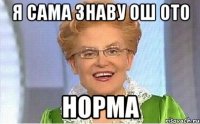 Я САМА ЗНАВУ ОШ ОТО НОРМА