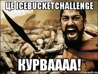 це icebucketchallenge курваааа!