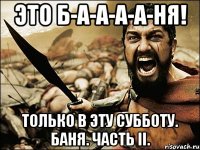 ЭТО Б-А-А-А-А-НЯ! ТОЛЬКО В ЭТУ СУББОТУ. БАНЯ. ЧАСТЬ II.