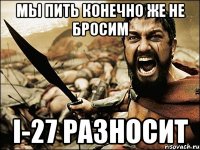 Мы пить конечно же не бросим I-27 разносит