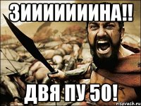 Зииииииина!! Двя пу 50!