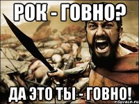 РОК - говно? Да это ты - говно!