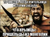 то чувство, когда учительница истории сказала что крымцы - пришельцы из монголии