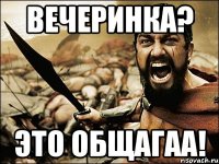 Вечеринка? Это ОБЩАГАА!