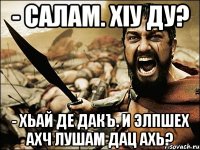 - салам. ХIу ду? - хьай де дакъ. И элпшех ахч лушам дац ахь?