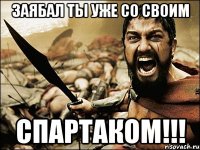 ЗАЯБАЛ ТЫ УЖЕ СО СВОИМ СПАРТАКОМ!!!