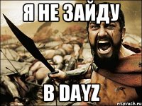 я не зайду в dayZ