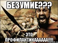 безумие??? это профилактикаааааа!!!!