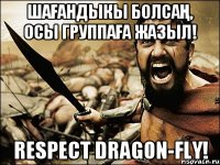 Шағандыкы болсаң, осы группаға жазыл! Respect Dragon-fly!