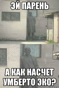 Эй парень а как насчет умберто эко?