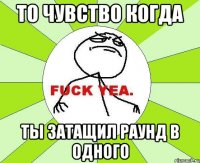 То чувство когда ты затащил раунд в одного