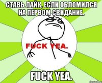 Ставь лайк, если обломился на первом свидание. fuck yea.