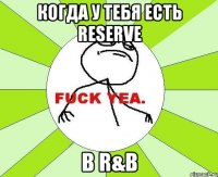 когда у тебя есть reserve в R&B