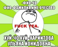 -фио-чо фио-фамилия.име.очество хуй-чо хуй -хариитова ульяна йонидовна