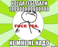 Когда тебе дали 100000000000000 Не мне не надо