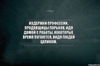 Издержки профессии. Продавщицы ларьков, идя домой с работы, некоторые время пугаются, видя людей целиком.