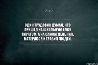 Один трудовик думал, что пришел на школьную елку пиратом, а на самом деле пил, матерился и грабил людей.