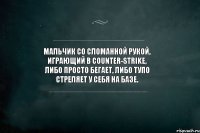 Мальчик со сломанной рукой, играющий в Counter-Strike, либо просто бегает, либо тупо стреляет у себя на базе.