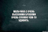 Мальчика с очень высокими бровями очень сложно чем-то удивить.