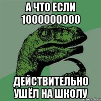 А что если 1000000000 Действительно ушёл на школу