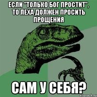 Если "только бог простит", то леха должен просить прощения Сам у себя?